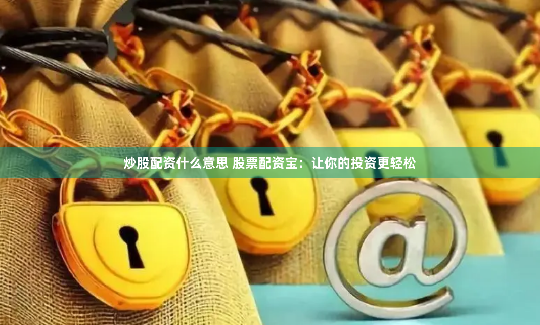 炒股配资什么意思 股票配资宝：让你的投资更轻松