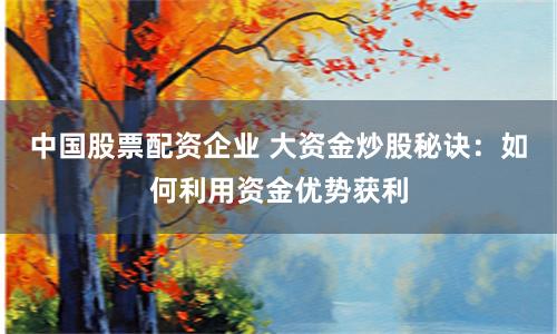 中国股票配资企业 大资金炒股秘诀：如何利用资金优势获利