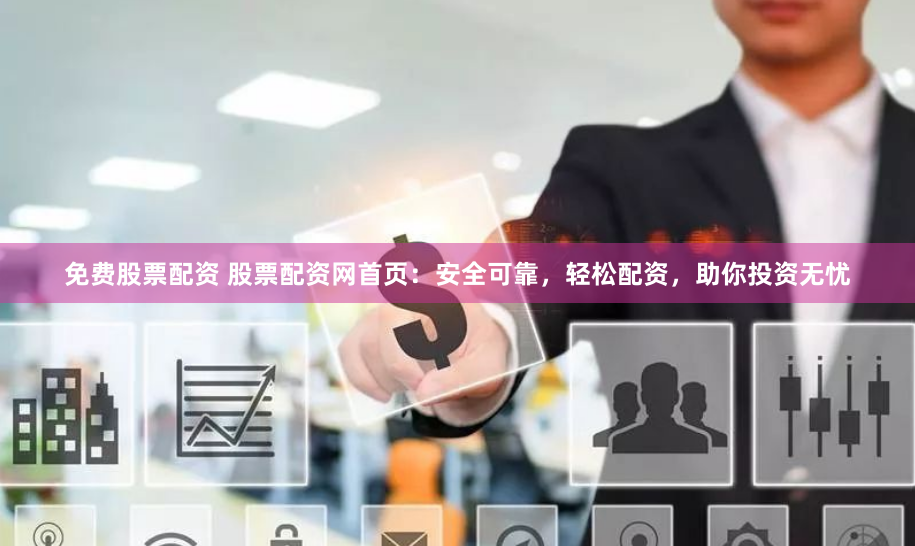 免费股票配资 股票配资网首页：安全可靠，轻松配资，助你投资无忧