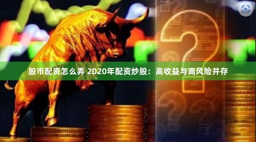 股市配资怎么弄 2020年配资炒股：高收益与高风险并存