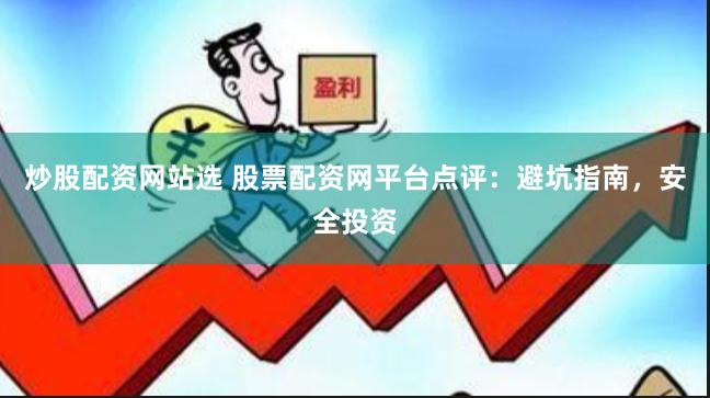 炒股配资网站选 股票配资网平台点评：避坑指南，安全投资