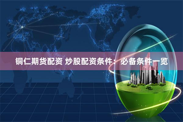 铜仁期货配资 炒股配资条件：必备条件一览