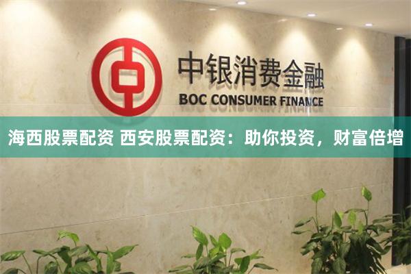 海西股票配资 西安股票配资：助你投资，财富倍增