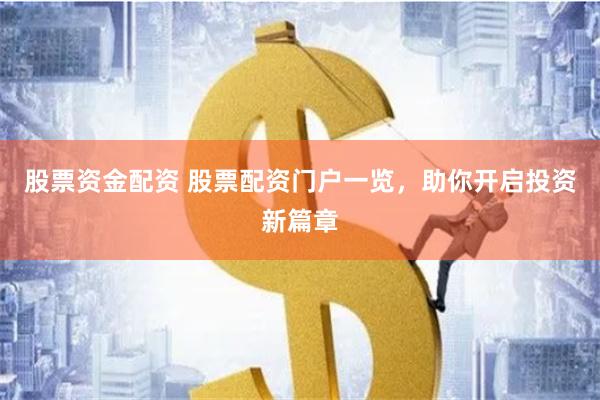 股票资金配资 股票配资门户一览，助你开启投资新篇章