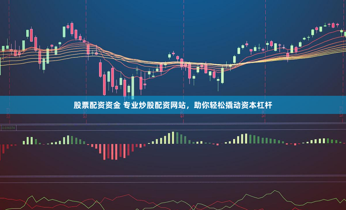 股票配资资金 专业炒股配资网站，助你轻松撬动资本杠杆