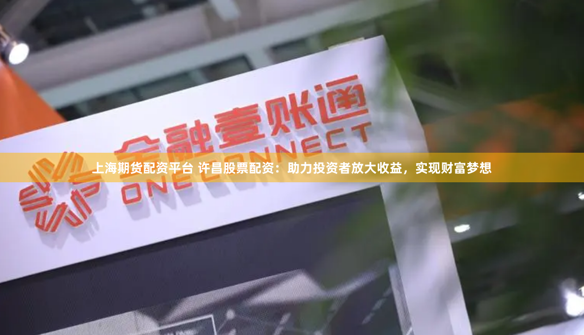 上海期货配资平台 许昌股票配资：助力投资者放大收益，实现财富梦想