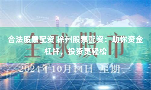 合法股票配资 徐州股票配资：助你资金杠杆，投资更轻松