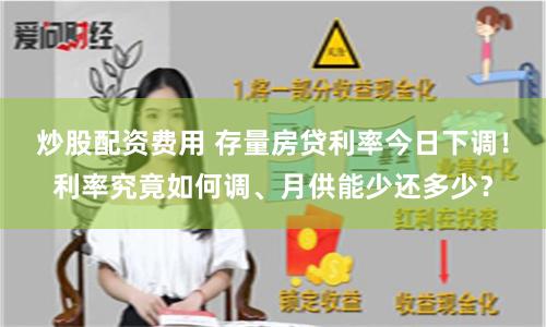 炒股配资费用 存量房贷利率今日下调！利率究竟如何调、月供能少还多少？