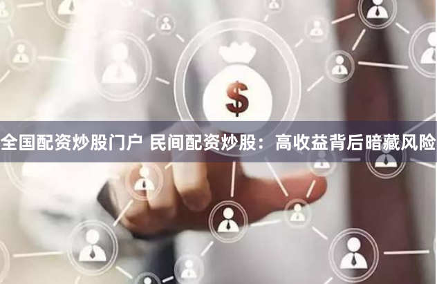 全国配资炒股门户 民间配资炒股：高收益背后暗藏风险
