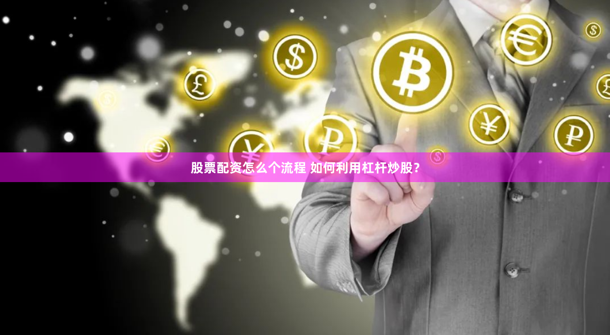 股票配资怎么个流程 如何利用杠杆炒股？