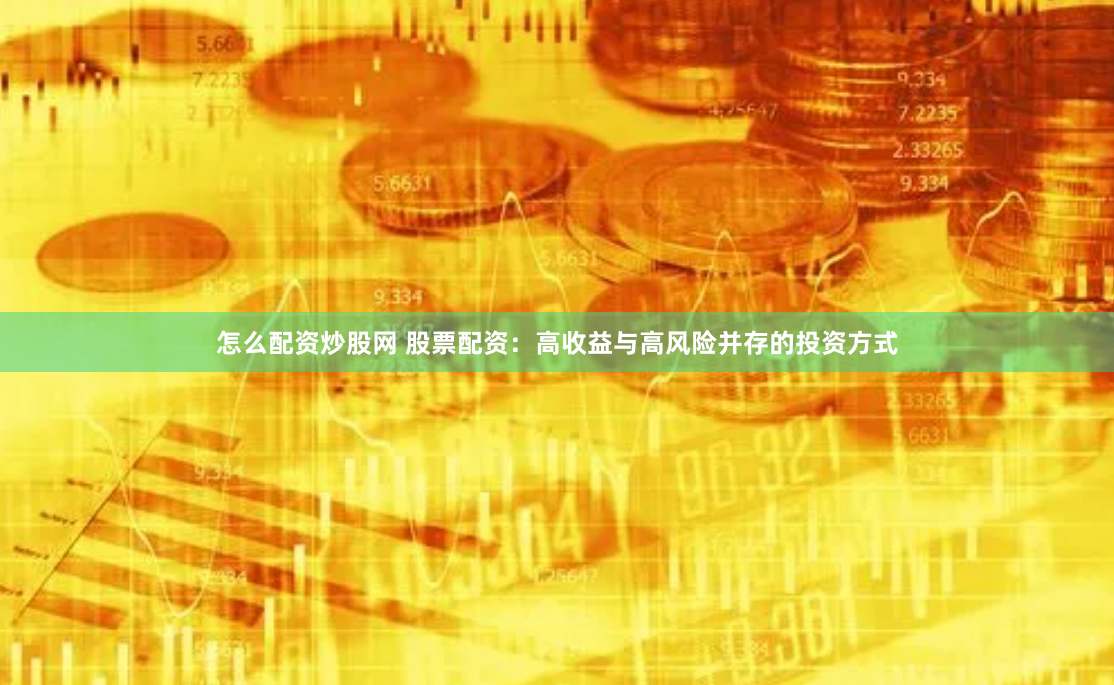 怎么配资炒股网 股票配资：高收益与高风险并存的投资方式