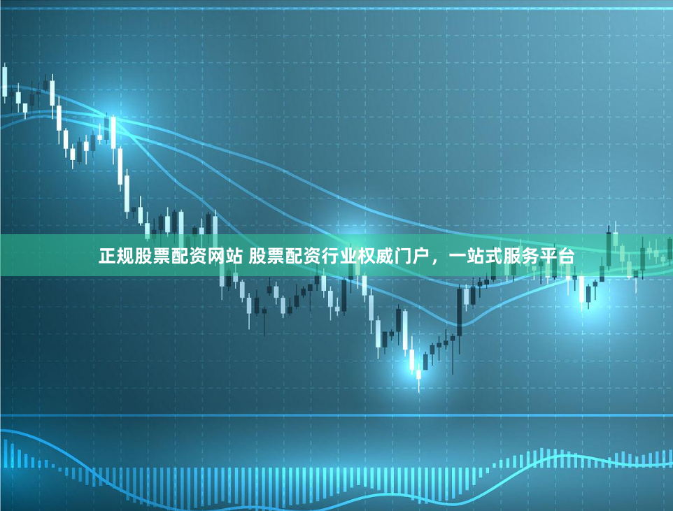 正规股票配资网站 股票配资行业权威门户，一站式服务平台