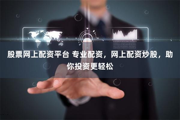 股票网上配资平台 专业配资，网上配资炒股，助你投资更轻松