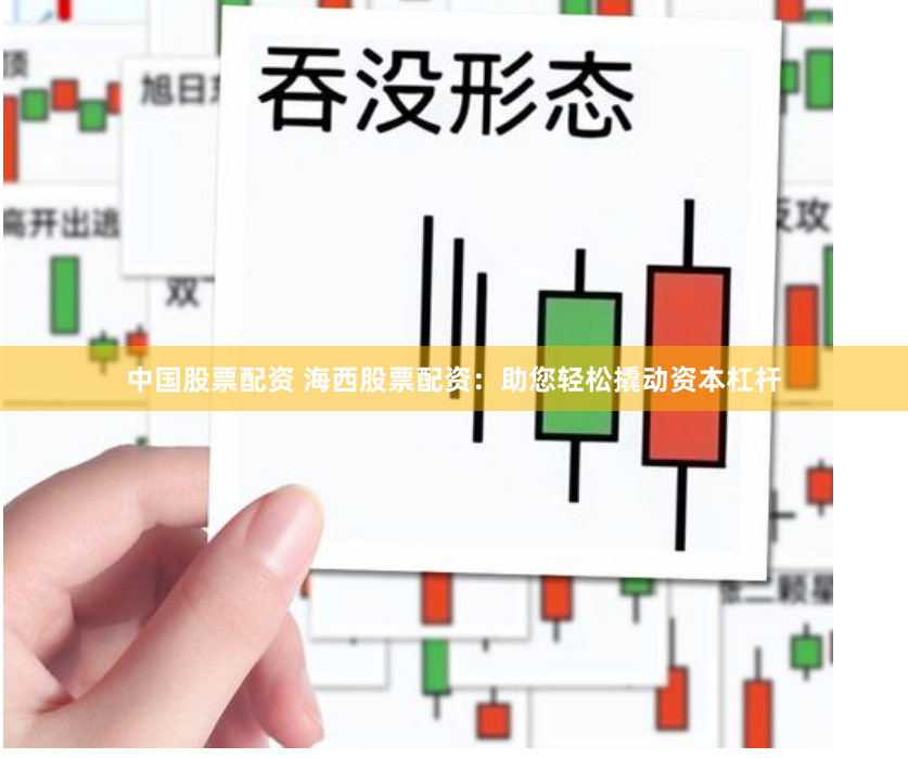 中国股票配资 海西股票配资：助您轻松撬动资本杠杆