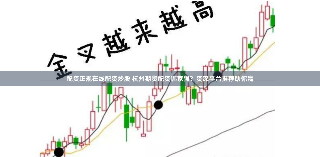 配资正规在线配资炒股 杭州期货配资哪家强？资深平台推荐助你赢