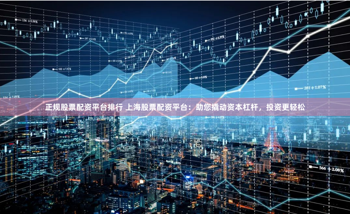 正规股票配资平台排行 上海股票配资平台：助您撬动资本杠杆，投资更轻松