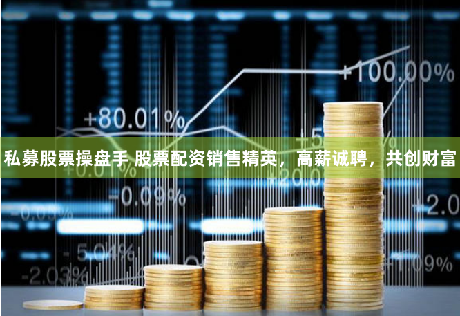 私募股票操盘手 股票配资销售精英，高薪诚聘，共创财富