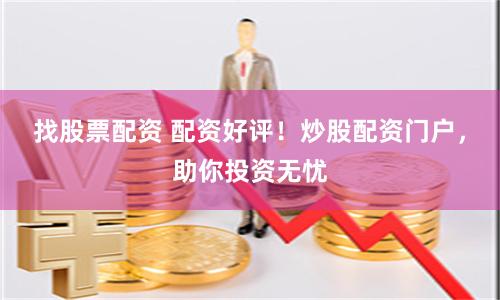 找股票配资 配资好评！炒股配资门户，助你投资无忧