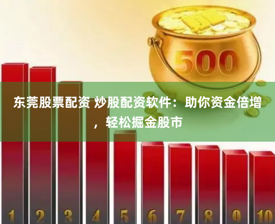 东莞股票配资 炒股配资软件：助你资金倍增，轻松掘金股市