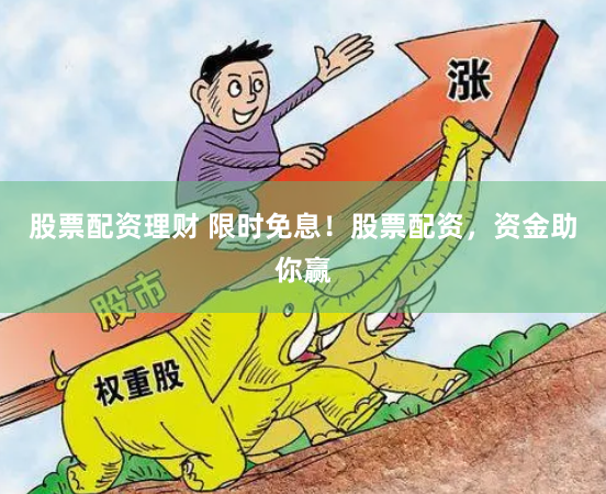 股票配资理财 限时免息！股票配资，资金助你赢