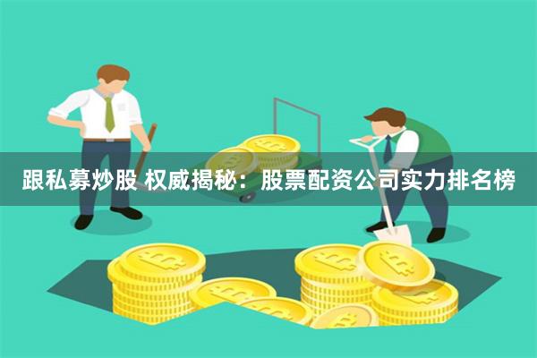 跟私募炒股 权威揭秘：股票配资公司实力排名榜