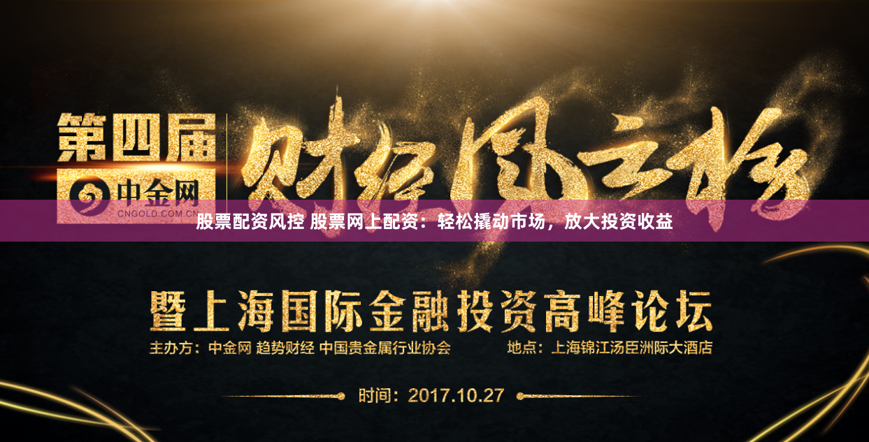 股票配资风控 股票网上配资：轻松撬动市场，放大投资收益