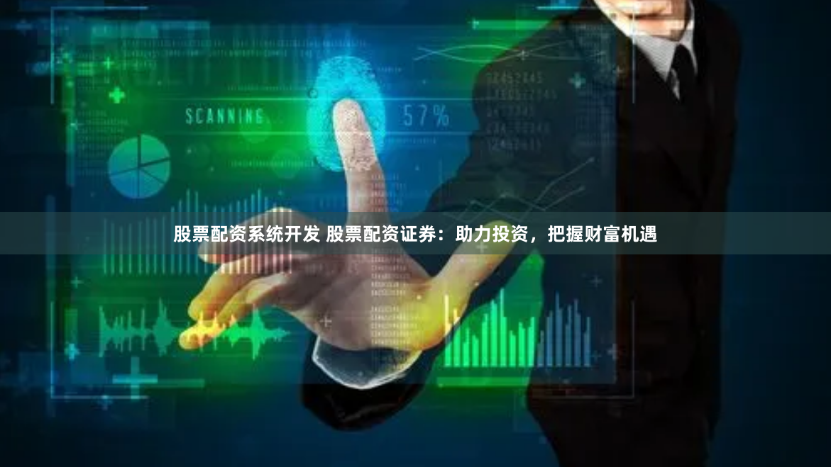 股票配资系统开发 股票配资证券：助力投资，把握财富机遇