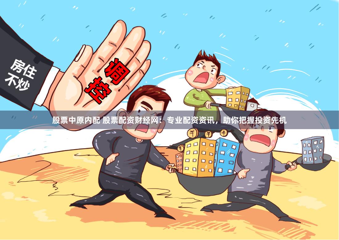 股票中原内配 股票配资财经网：专业配资资讯，助你把握投资先机