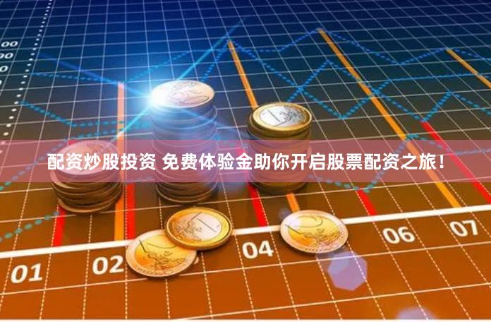 配资炒股投资 免费体验金助你开启股票配资之旅！