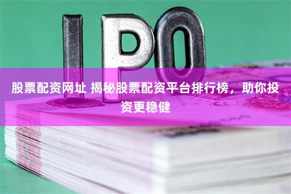股票配资网址 揭秘股票配资平台排行榜，助你投资更稳健