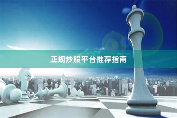 正规炒股平台推荐指南