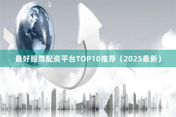最好股票配资平台TOP10推荐（2025最新）