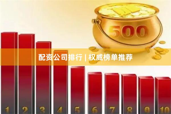 配资公司排行 | 权威榜单推荐