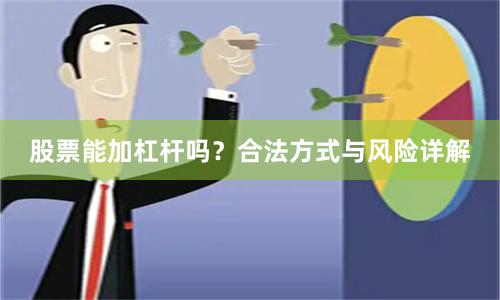 股票能加杠杆吗?合法方式与风险详解