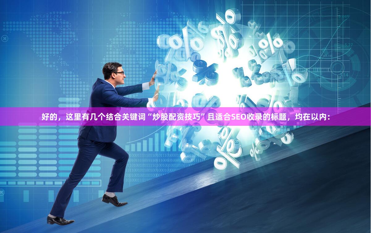 好的，这里有几个结合关键词“炒股配资技巧”且适合SEO收录的标题，均在以内：