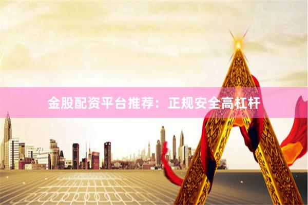 金股配资平台推荐：正规安全高杠杆