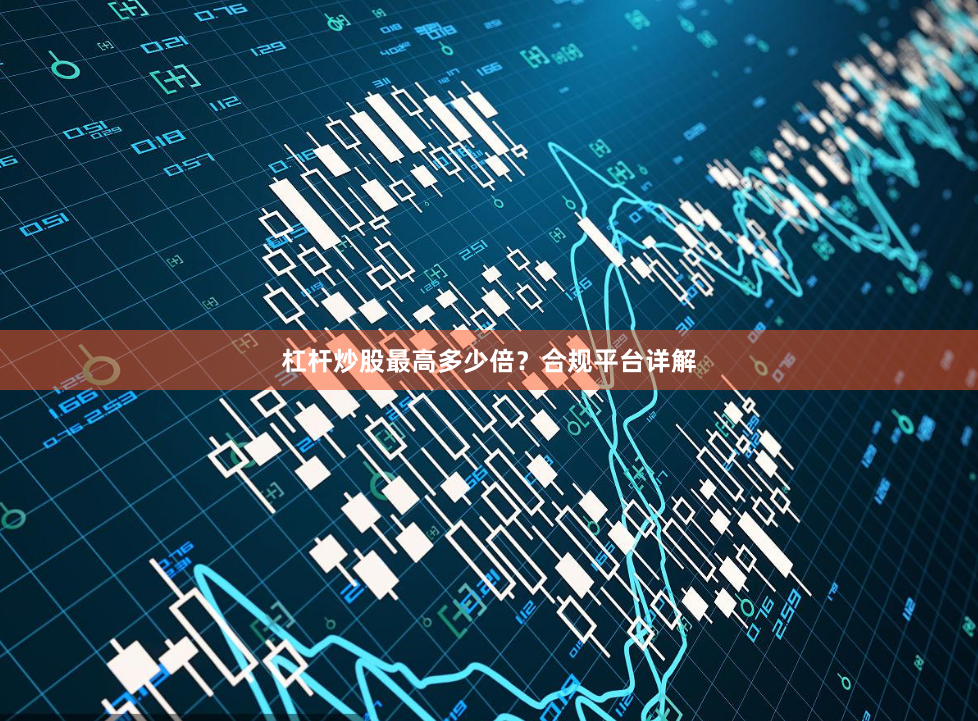 杠杆炒股最高多少倍？合规平台详解